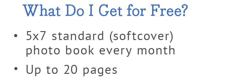 What Do I Get for Free? | 5x7 standard (softcover) photo book every month | Up to 20 pages