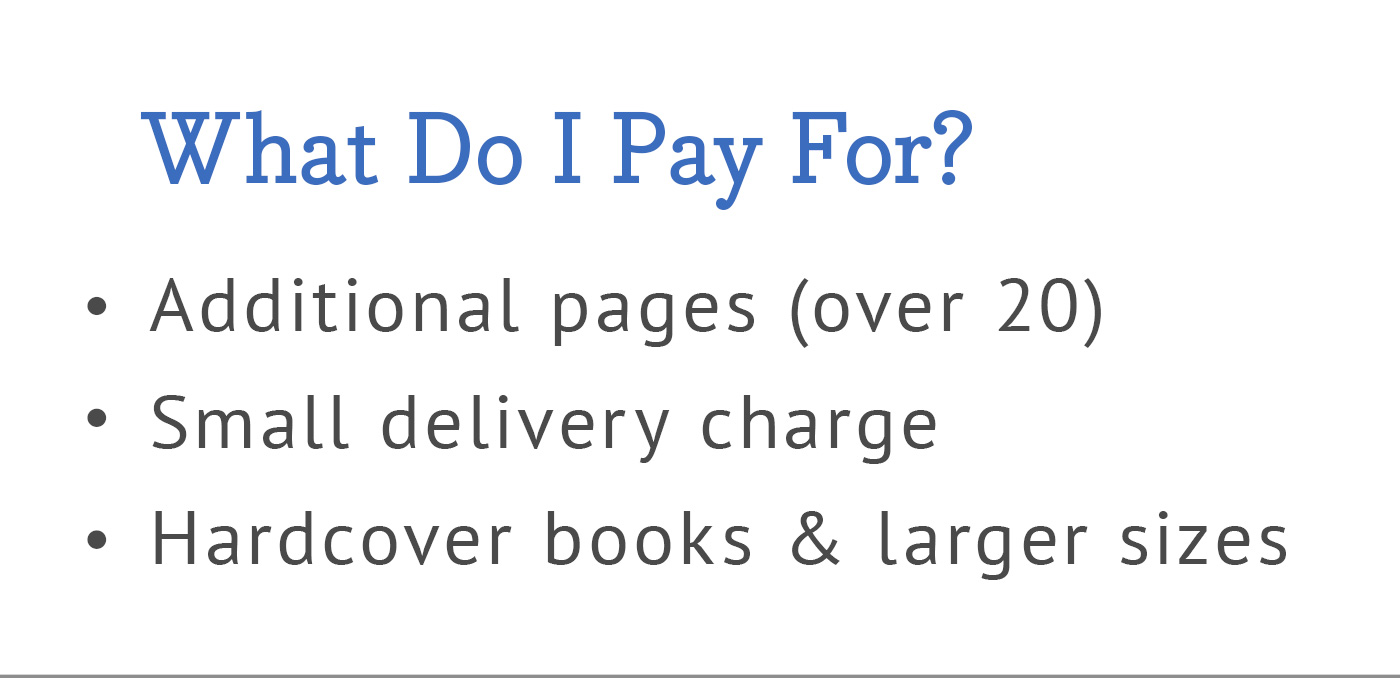What Do I Pay For? | Additional pages (over 20) | Small delivery charge | Hard cover books & larger sizes
