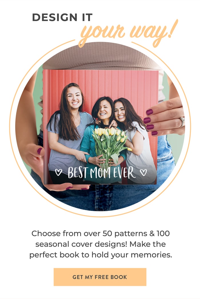 DESIGN IT YOUR WAY Choose from over 50 patterns and 100 seasonal cover designs! Make the perfect book to hold your memories. BEST MOM EVER GET MY FREE BOOK