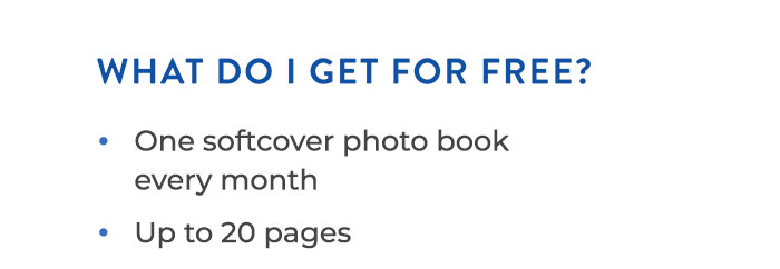WHAT DO I GET FOR FREE?  One standard softcover photo book every month Up to 20 pages
